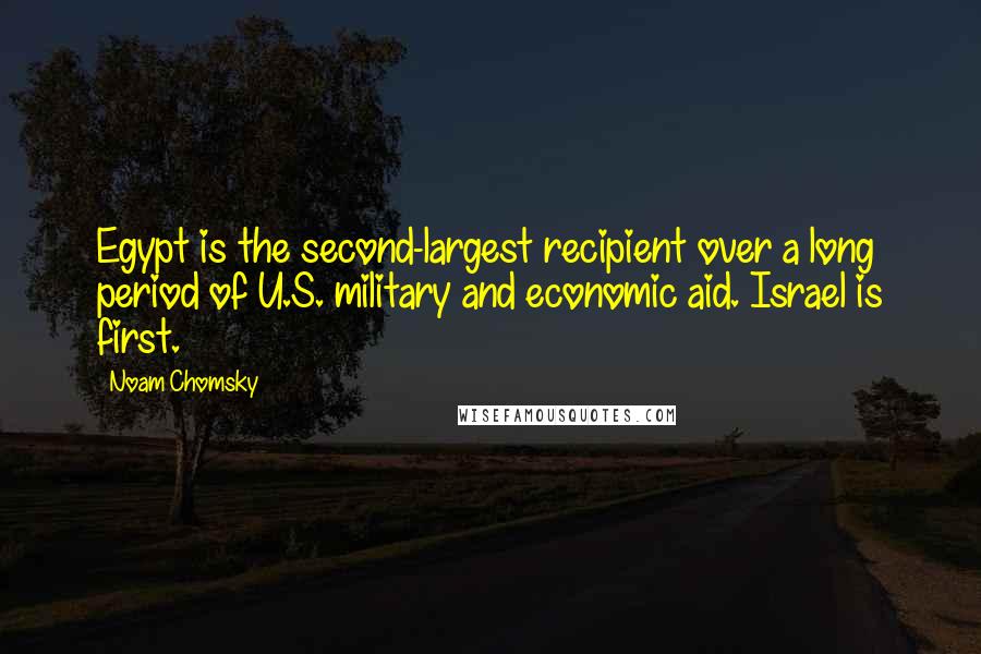 Noam Chomsky Quotes: Egypt is the second-largest recipient over a long period of U.S. military and economic aid. Israel is first.