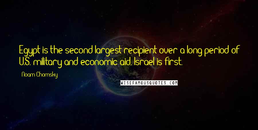 Noam Chomsky Quotes: Egypt is the second-largest recipient over a long period of U.S. military and economic aid. Israel is first.