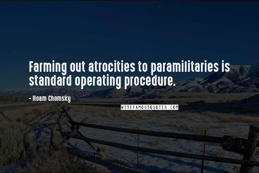 Noam Chomsky Quotes: Farming out atrocities to paramilitaries is standard operating procedure.