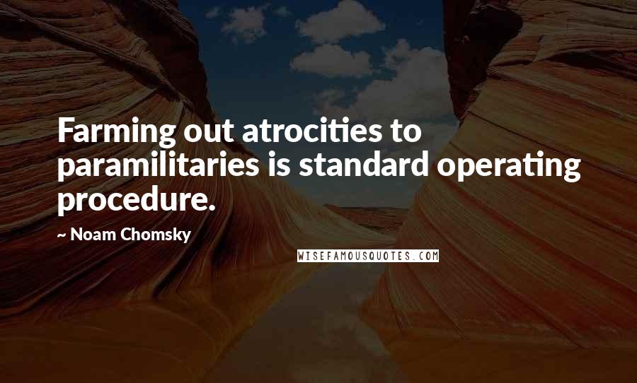 Noam Chomsky Quotes: Farming out atrocities to paramilitaries is standard operating procedure.