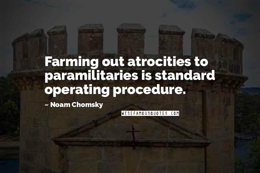 Noam Chomsky Quotes: Farming out atrocities to paramilitaries is standard operating procedure.