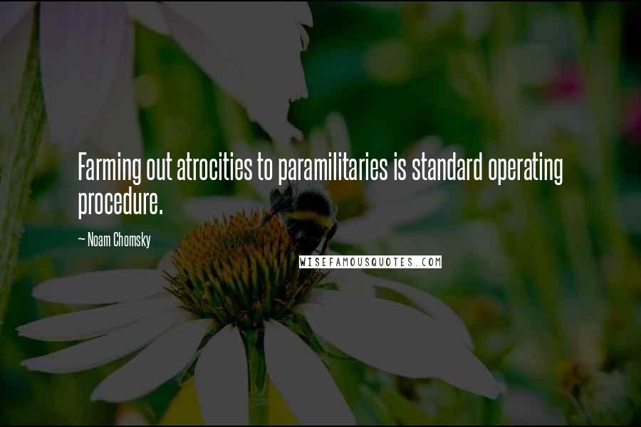 Noam Chomsky Quotes: Farming out atrocities to paramilitaries is standard operating procedure.