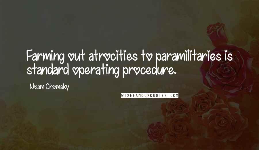 Noam Chomsky Quotes: Farming out atrocities to paramilitaries is standard operating procedure.