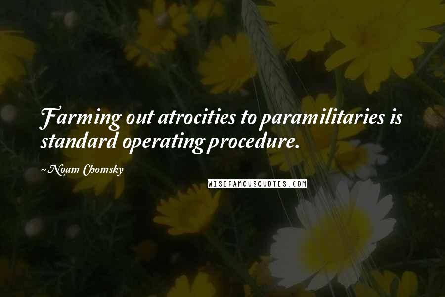 Noam Chomsky Quotes: Farming out atrocities to paramilitaries is standard operating procedure.