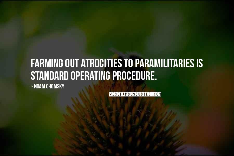 Noam Chomsky Quotes: Farming out atrocities to paramilitaries is standard operating procedure.