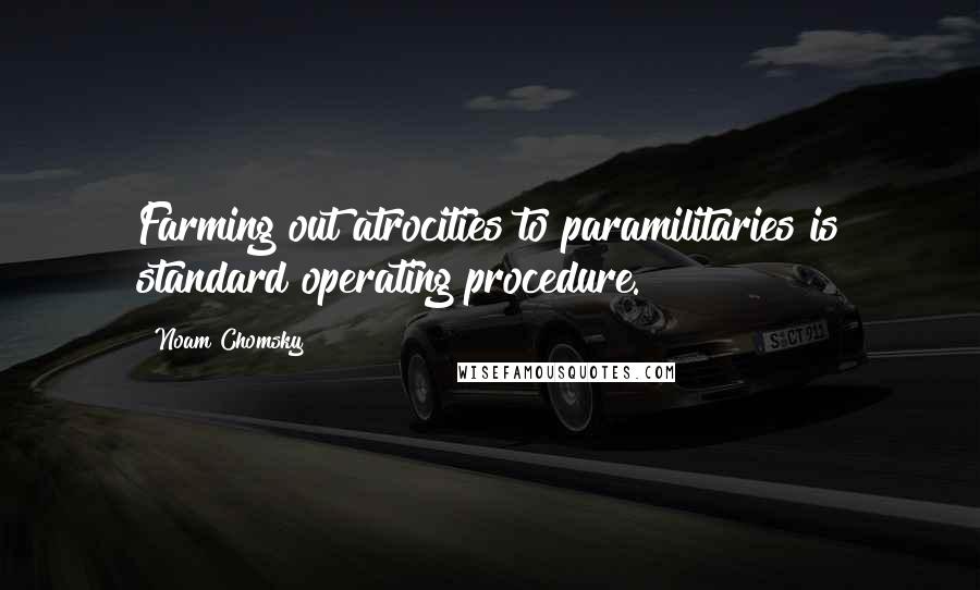 Noam Chomsky Quotes: Farming out atrocities to paramilitaries is standard operating procedure.