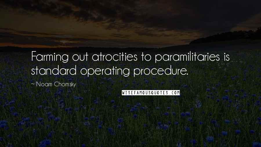 Noam Chomsky Quotes: Farming out atrocities to paramilitaries is standard operating procedure.