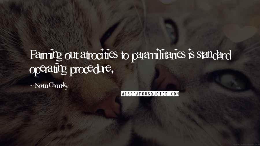 Noam Chomsky Quotes: Farming out atrocities to paramilitaries is standard operating procedure.