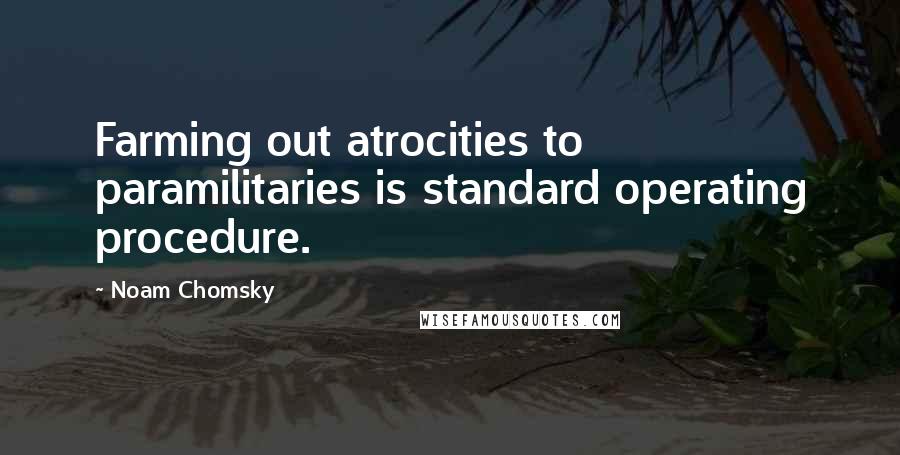 Noam Chomsky Quotes: Farming out atrocities to paramilitaries is standard operating procedure.