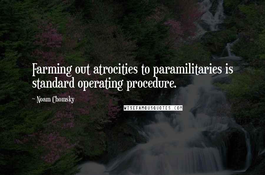 Noam Chomsky Quotes: Farming out atrocities to paramilitaries is standard operating procedure.