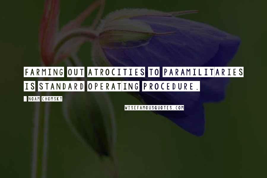 Noam Chomsky Quotes: Farming out atrocities to paramilitaries is standard operating procedure.