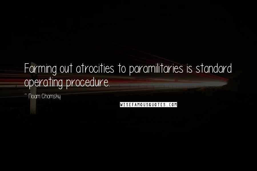 Noam Chomsky Quotes: Farming out atrocities to paramilitaries is standard operating procedure.