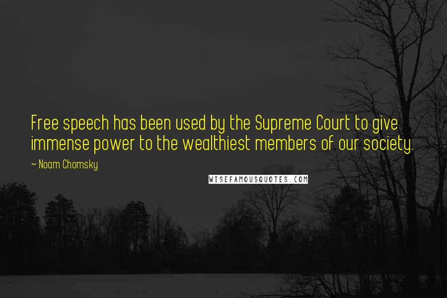 Noam Chomsky Quotes: Free speech has been used by the Supreme Court to give immense power to the wealthiest members of our society.