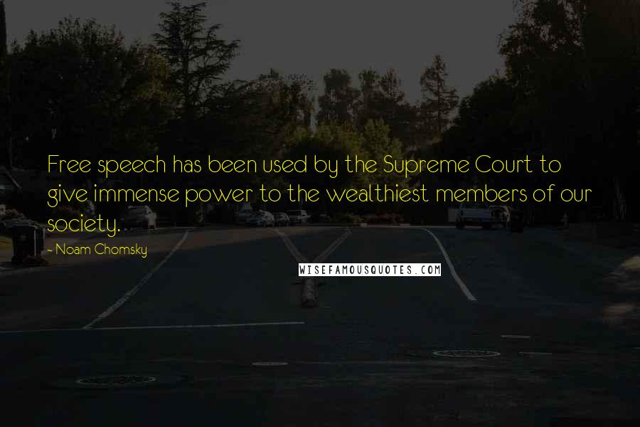 Noam Chomsky Quotes: Free speech has been used by the Supreme Court to give immense power to the wealthiest members of our society.