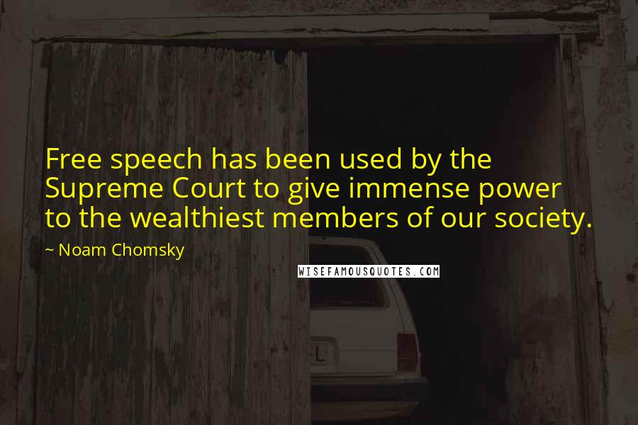 Noam Chomsky Quotes: Free speech has been used by the Supreme Court to give immense power to the wealthiest members of our society.