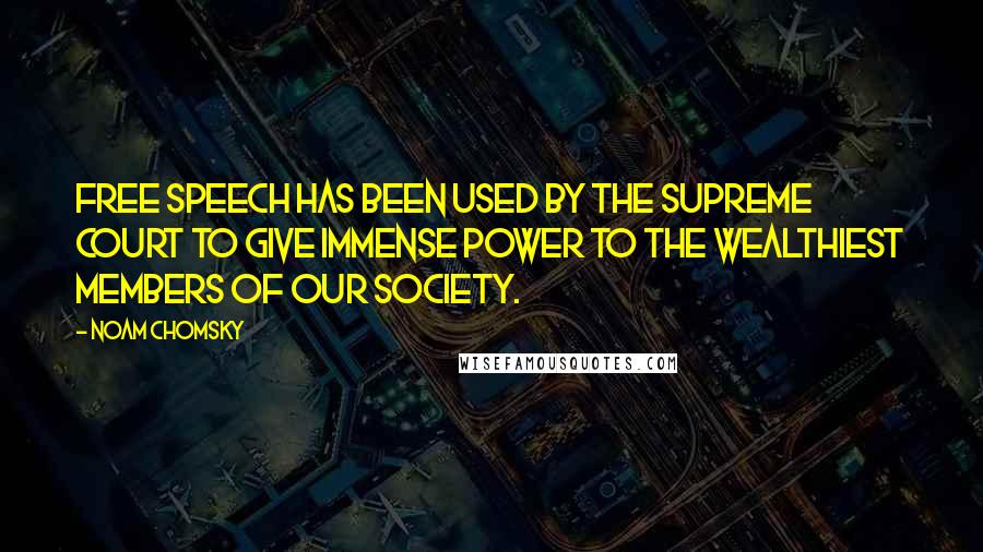 Noam Chomsky Quotes: Free speech has been used by the Supreme Court to give immense power to the wealthiest members of our society.