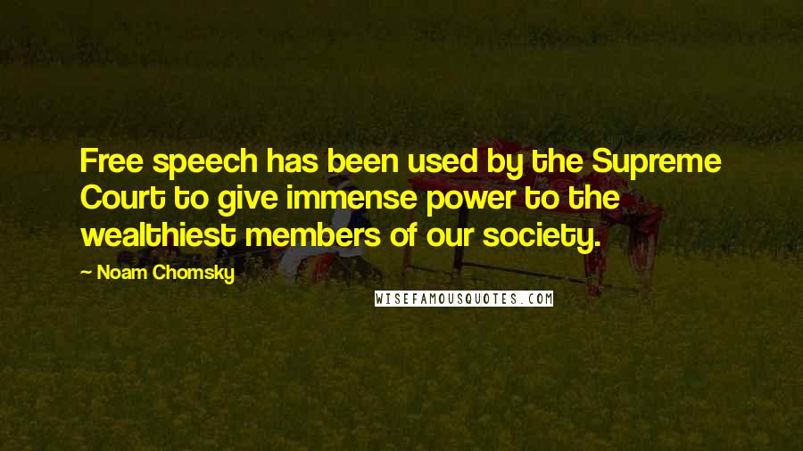 Noam Chomsky Quotes: Free speech has been used by the Supreme Court to give immense power to the wealthiest members of our society.