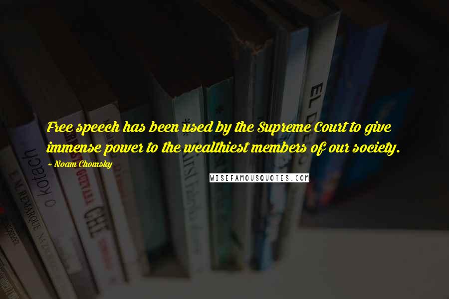 Noam Chomsky Quotes: Free speech has been used by the Supreme Court to give immense power to the wealthiest members of our society.