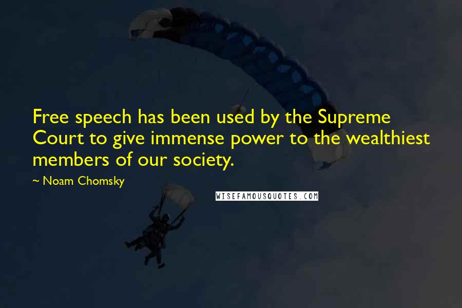 Noam Chomsky Quotes: Free speech has been used by the Supreme Court to give immense power to the wealthiest members of our society.