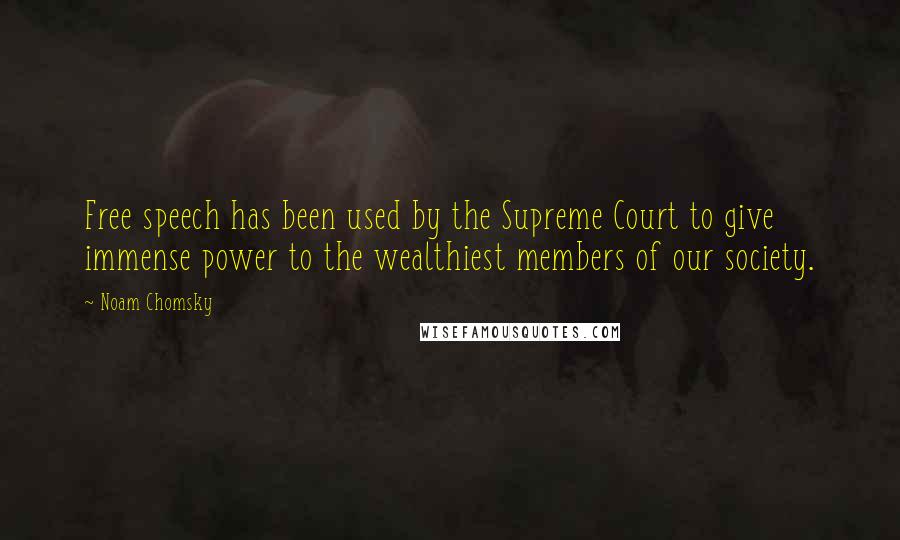 Noam Chomsky Quotes: Free speech has been used by the Supreme Court to give immense power to the wealthiest members of our society.