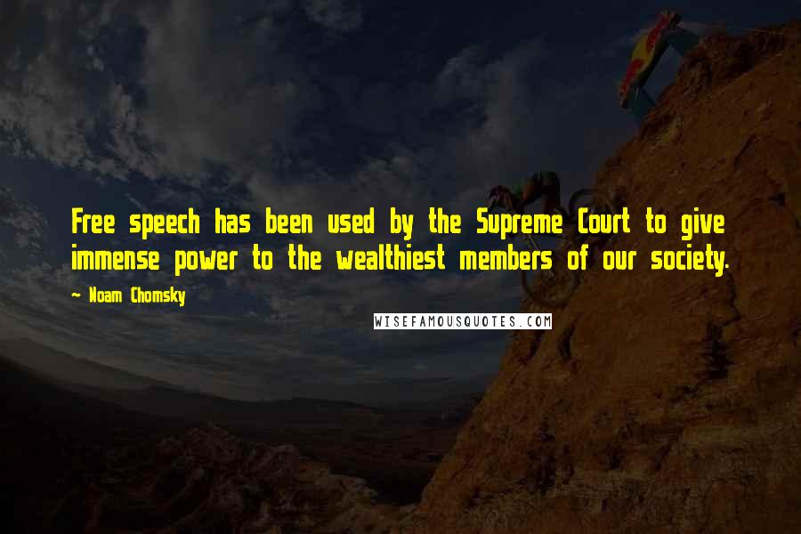 Noam Chomsky Quotes: Free speech has been used by the Supreme Court to give immense power to the wealthiest members of our society.