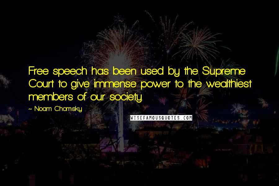 Noam Chomsky Quotes: Free speech has been used by the Supreme Court to give immense power to the wealthiest members of our society.