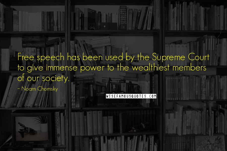 Noam Chomsky Quotes: Free speech has been used by the Supreme Court to give immense power to the wealthiest members of our society.