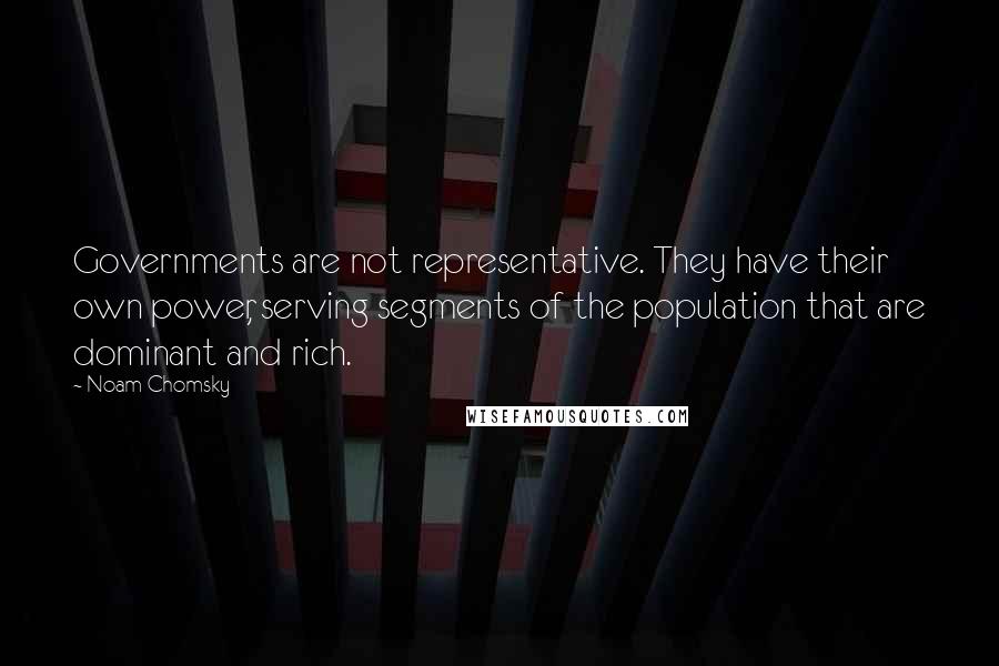 Noam Chomsky Quotes: Governments are not representative. They have their own power, serving segments of the population that are dominant and rich.