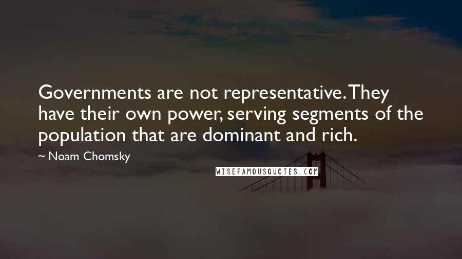 Noam Chomsky Quotes: Governments are not representative. They have their own power, serving segments of the population that are dominant and rich.