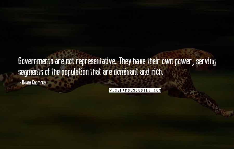 Noam Chomsky Quotes: Governments are not representative. They have their own power, serving segments of the population that are dominant and rich.