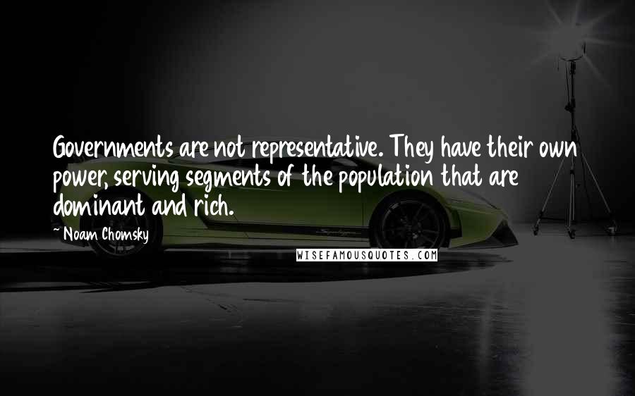 Noam Chomsky Quotes: Governments are not representative. They have their own power, serving segments of the population that are dominant and rich.