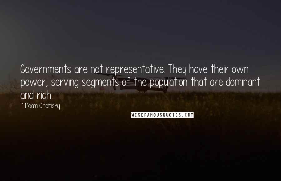 Noam Chomsky Quotes: Governments are not representative. They have their own power, serving segments of the population that are dominant and rich.