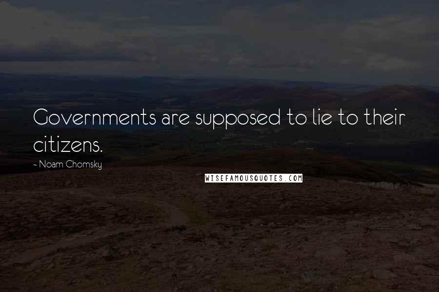 Noam Chomsky Quotes: Governments are supposed to lie to their citizens.