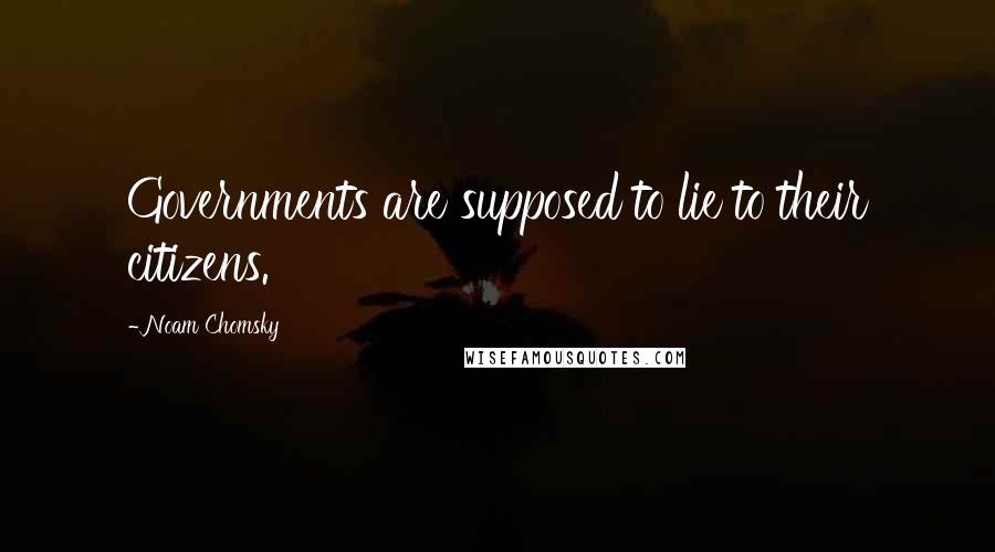 Noam Chomsky Quotes: Governments are supposed to lie to their citizens.