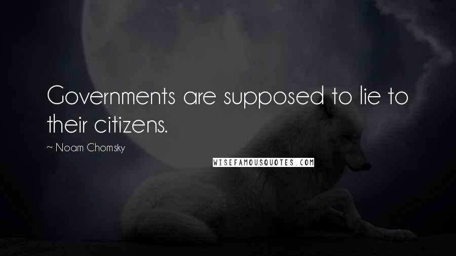Noam Chomsky Quotes: Governments are supposed to lie to their citizens.