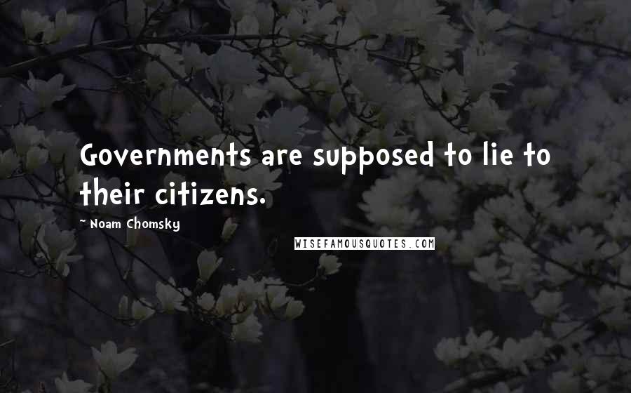 Noam Chomsky Quotes: Governments are supposed to lie to their citizens.