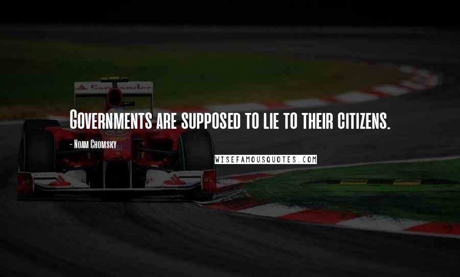 Noam Chomsky Quotes: Governments are supposed to lie to their citizens.