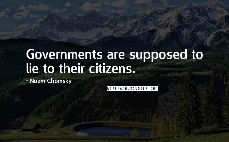 Noam Chomsky Quotes: Governments are supposed to lie to their citizens.