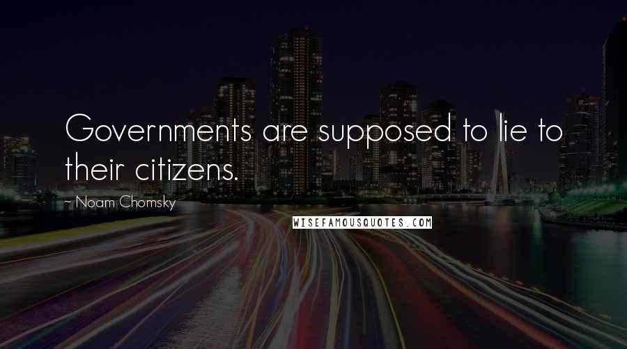 Noam Chomsky Quotes: Governments are supposed to lie to their citizens.