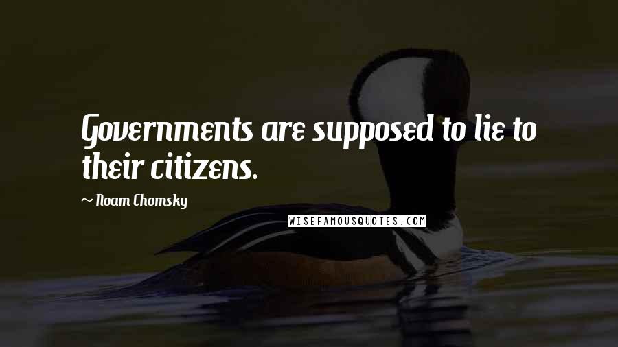 Noam Chomsky Quotes: Governments are supposed to lie to their citizens.