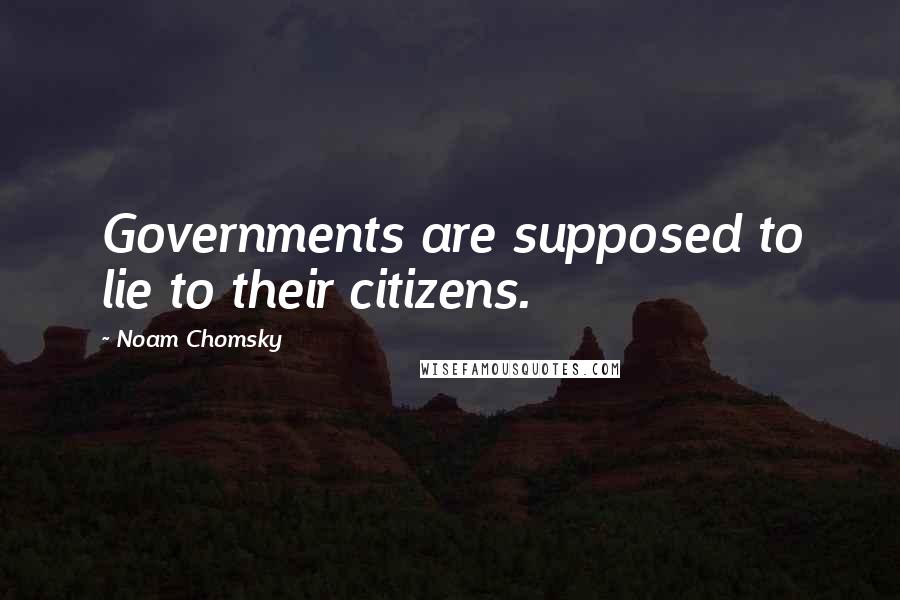 Noam Chomsky Quotes: Governments are supposed to lie to their citizens.