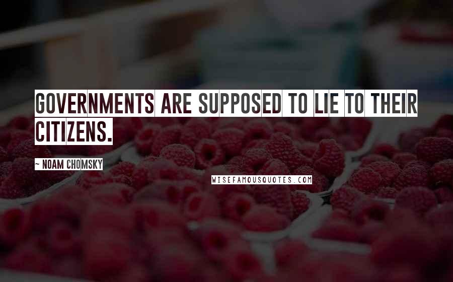 Noam Chomsky Quotes: Governments are supposed to lie to their citizens.