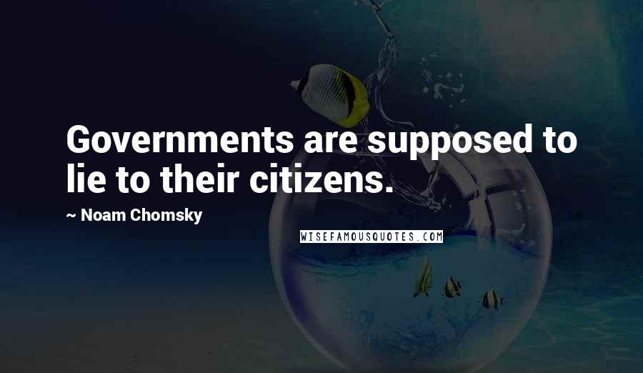 Noam Chomsky Quotes: Governments are supposed to lie to their citizens.