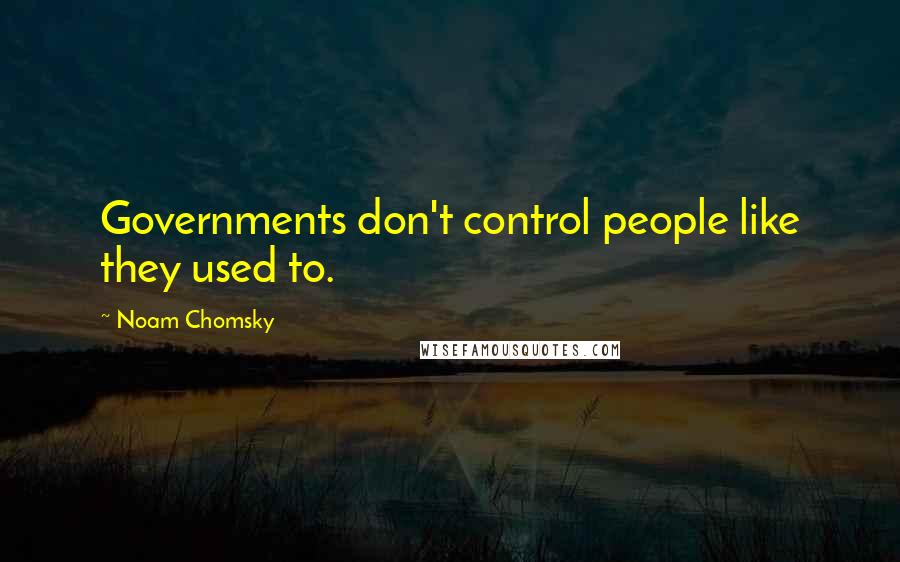 Noam Chomsky Quotes: Governments don't control people like they used to.