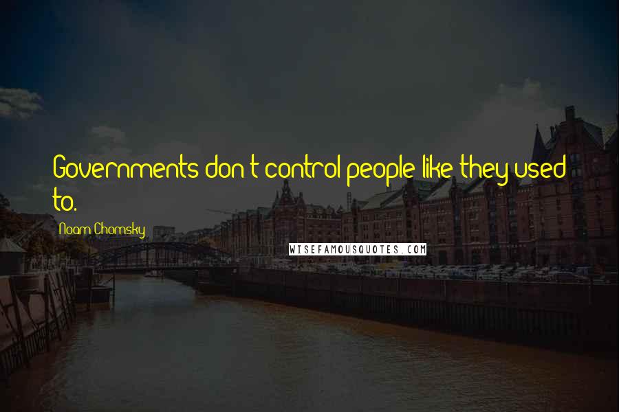Noam Chomsky Quotes: Governments don't control people like they used to.