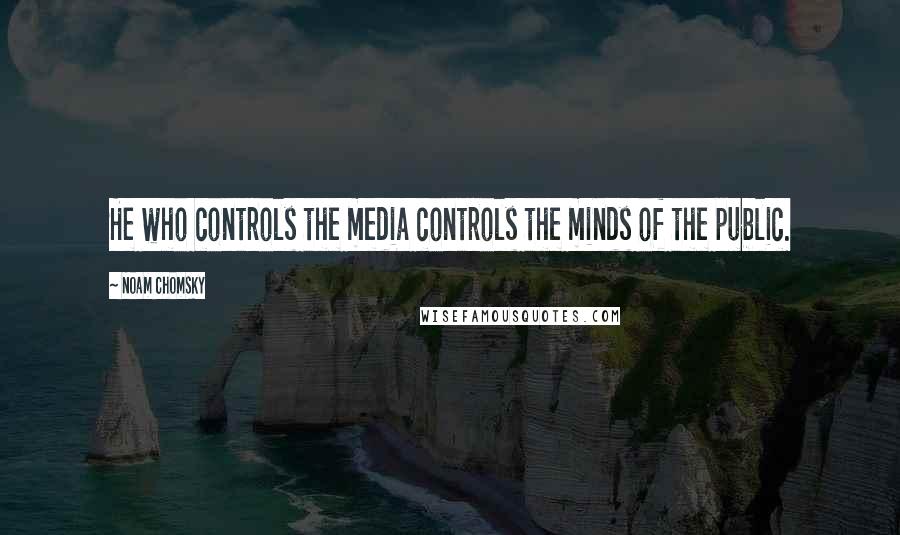 Noam Chomsky Quotes: He who controls the media controls the minds of the public.