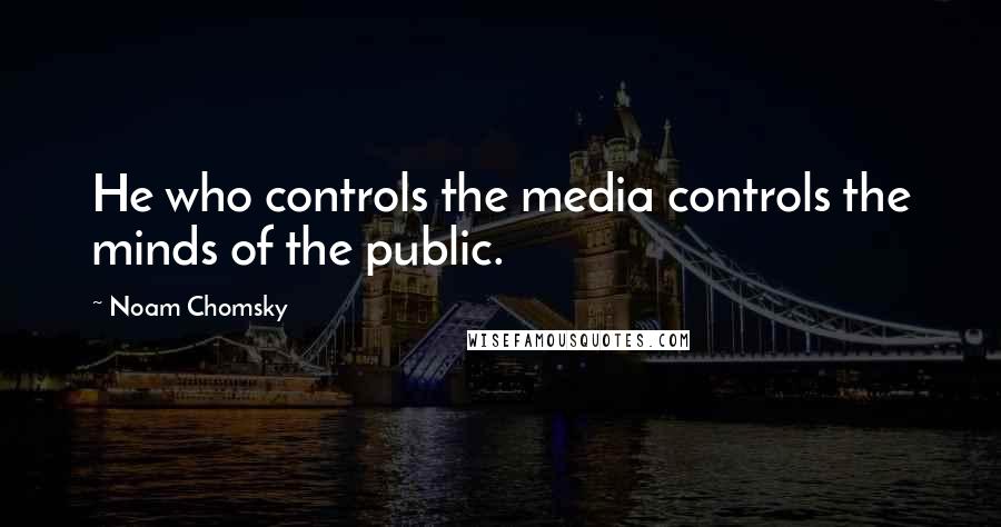 Noam Chomsky Quotes: He who controls the media controls the minds of the public.