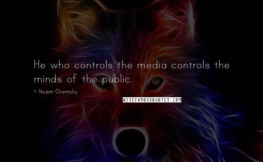 Noam Chomsky Quotes: He who controls the media controls the minds of the public.