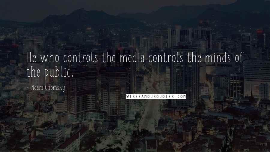 Noam Chomsky Quotes: He who controls the media controls the minds of the public.