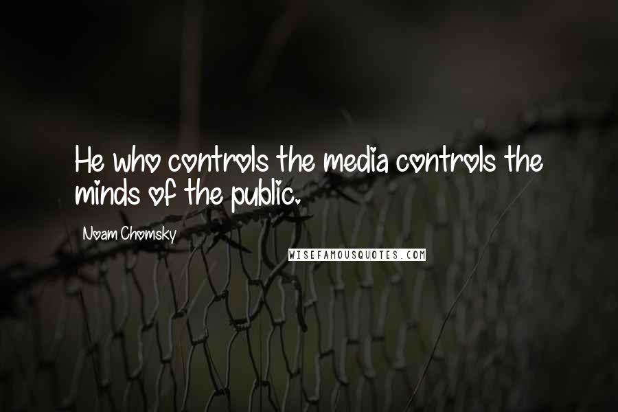 Noam Chomsky Quotes: He who controls the media controls the minds of the public.